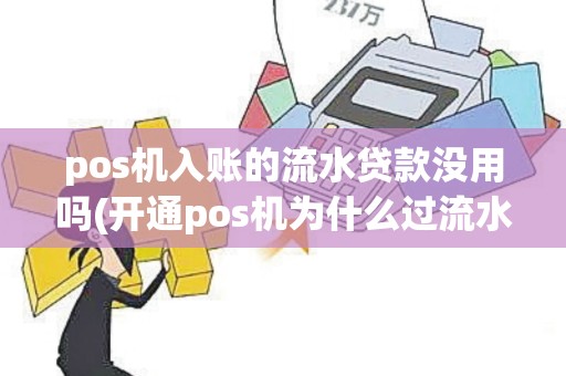 pos机入账的流水贷款没用吗(开通pos机为什么过流水)