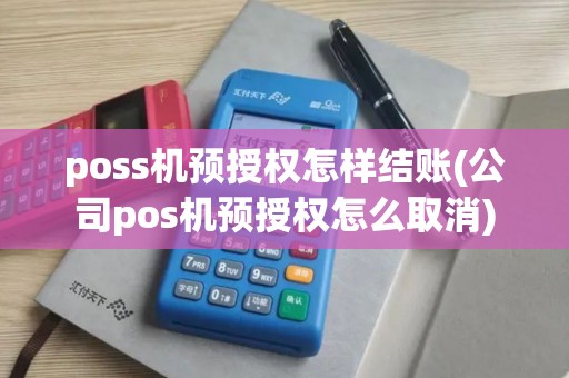poss机预授权怎样结账(公司pos机预授权怎么取消)