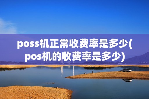 poss机正常收费率是多少(pos机的收费率是多少)