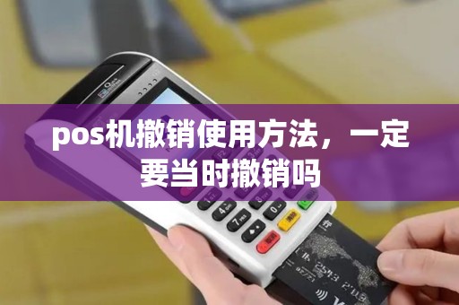 pos机撤销使用方法，一定要当时撤销吗