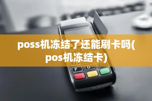 poss机冻结了还能刷卡吗(pos机冻结卡)