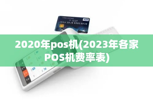 2020年pos机(2023年各家POS机费率表)