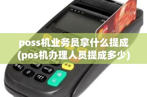 poss机业务员拿什么提成(pos机办理人员提成多少)
