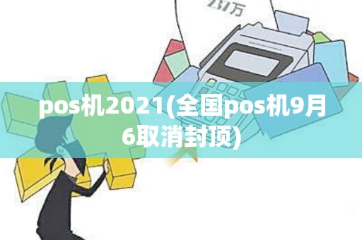 pos机2021(全国pos机9月6取消封顶)