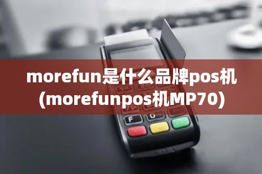 morefun是什么品牌pos机(morefunpos机MP70)