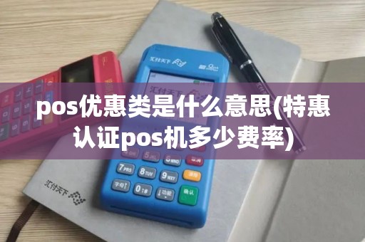 pos优惠类是什么意思(特惠认证pos机多少费率)