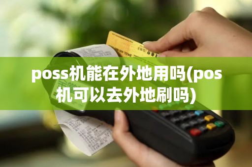 poss机能在外地用吗(pos机可以去外地刷吗)