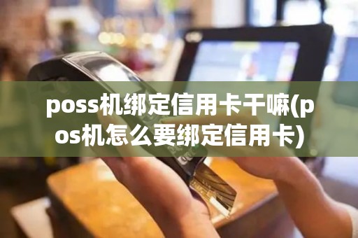 poss机绑定信用卡干嘛(pos机怎么要绑定信用卡)