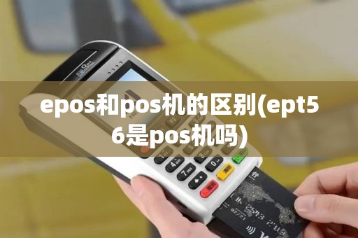 epos和pos机的区别(ept56是pos机吗)