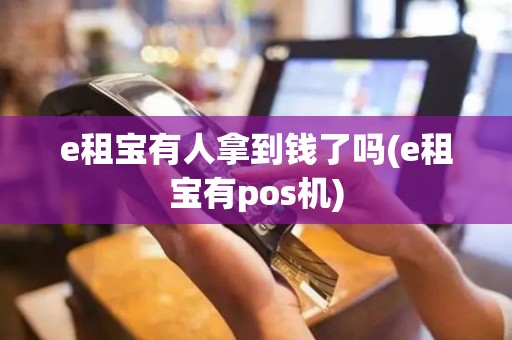 e租宝有人拿到钱了吗(e租宝有pos机)