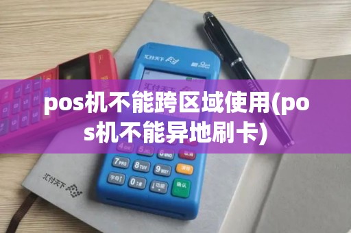 pos机不能跨区域使用(pos机不能异地刷卡)