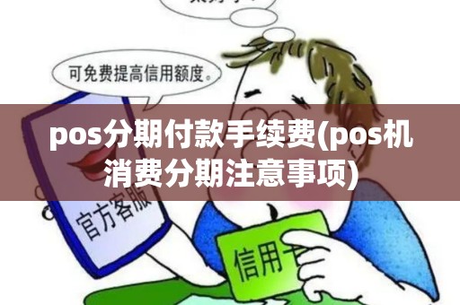pos分期付款手续费(pos机消费分期注意事项) pos分期付款手续费(pos机消费分期注意事项)