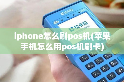 iphone怎么刷pos机(苹果手机怎么用pos机刷卡) iphone怎么刷pos机(苹果手机怎么用pos机刷卡)