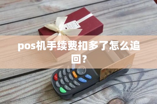 pos机手续费扣多了怎么追回？