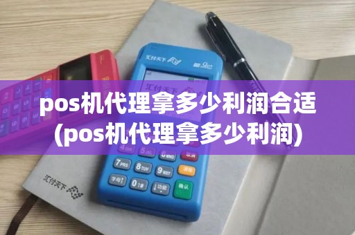 pos机代理拿多少利润合适(pos机代理拿多少利润) pos机代理拿多少利润合适(pos机代理拿多少利润)