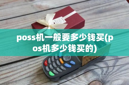 poss机一般要多少钱买(pos机多少钱买的)