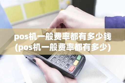 pos机一般费率都有多少钱(pos机一般费率都有多少)