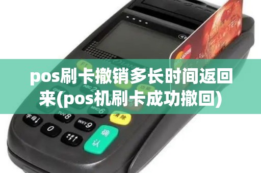 pos刷卡撤销多长时间返回来(pos机刷卡成功撤回)