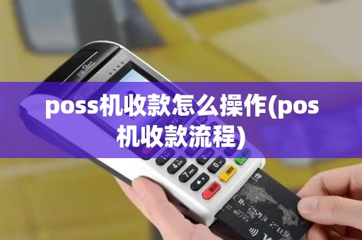 poss机收款怎么操作(pos机收款流程)
