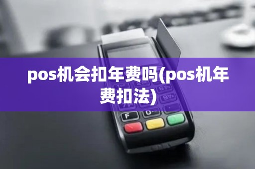 pos机会扣年费吗(pos机年费扣法)