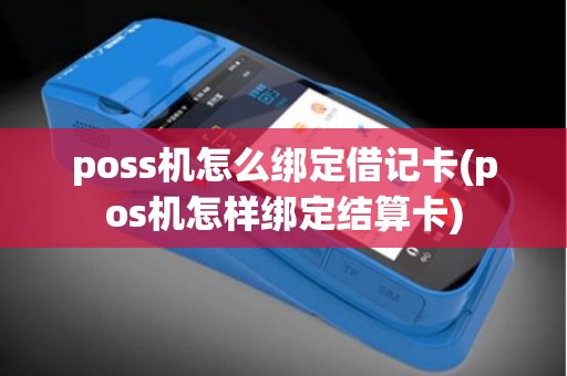 poss机怎么绑定借记卡(pos机怎样绑定结算卡)