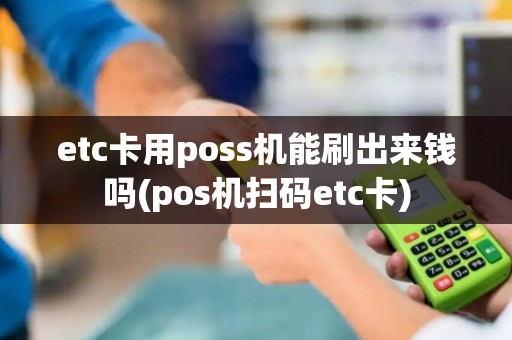 etc卡用poss机能刷出来钱吗(pos机扫码etc卡)
