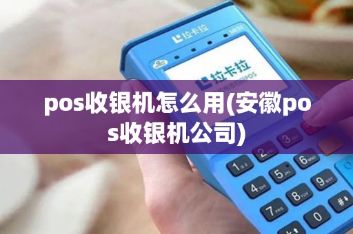 pos收银机怎么用(安徽pos收银机公司)