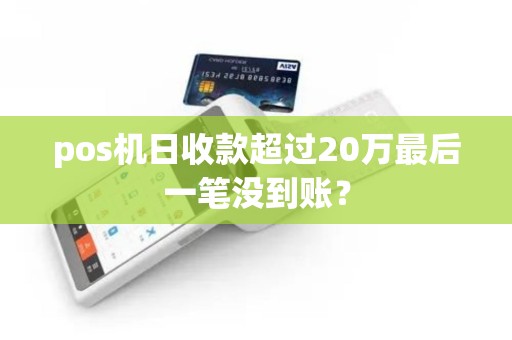 pos机日收款超过20万最后一笔没到账？