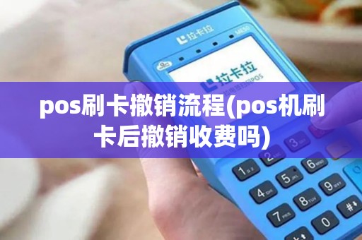 pos刷卡撤销流程(pos机刷卡后撤销收费吗)