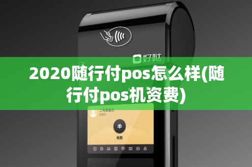 2020随行付pos怎么样(随行付pos机资费)