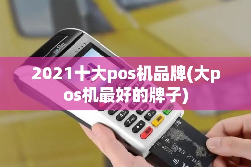 2021十大pos机品牌(大pos机最好的牌子)