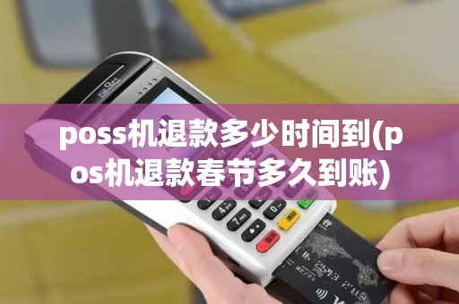 poss机退款多少时间到(pos机退款春节多久到账)