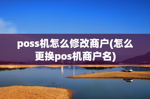poss机怎么修改商户(怎么更换pos机商户名)