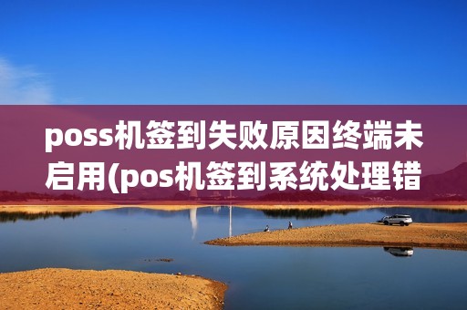 poss机签到失败原因终端未启用(pos机签到系统处理错误)