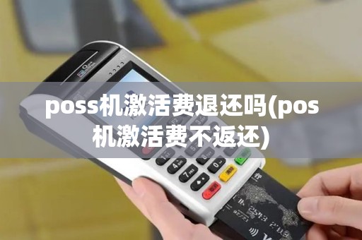 poss机激活费退还吗(pos机激活费不返还)