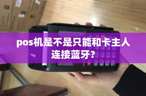 pos机是不是只能和卡主人连接蓝牙？