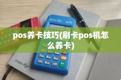 pos养卡技巧(刷卡pos机怎么养卡)