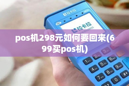 pos机298元如何要回来(699买pos机)