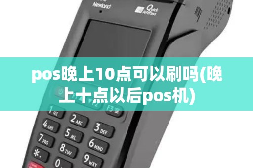 pos晚上10点可以刷吗(晚上十点以后pos机)