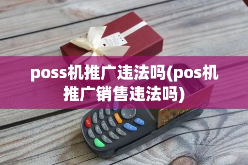 poss机推广违法吗(pos机推广销售违法吗)