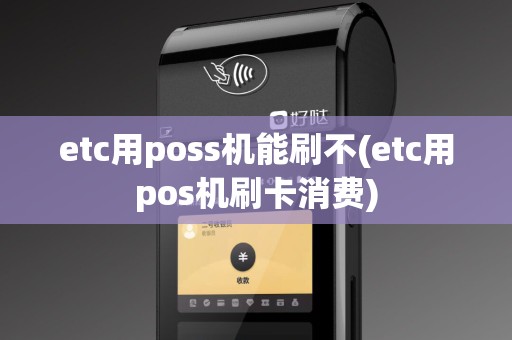 etc用poss机能刷不(etc用pos机刷卡消费)