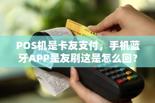 POS机是卡友支付，手机蓝牙APP是友刷这是怎么回？