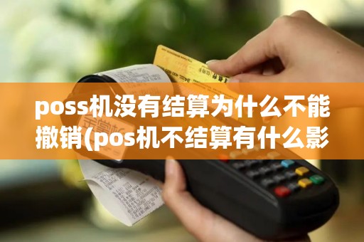 poss机没有结算为什么不能撤销(pos机不结算有什么影响)
