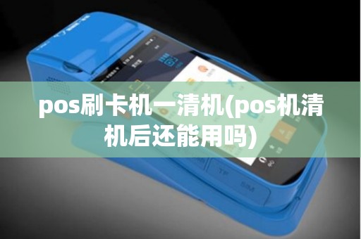pos刷卡机一清机(pos机清机后还能用吗)