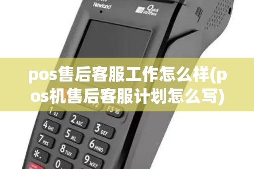 pos售后客服工作怎么样(pos机售后客服计划怎么写)