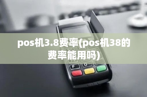 pos机3.8费率(pos机38的费率能用吗) pos机3.8费率(pos机38的费率能用吗)