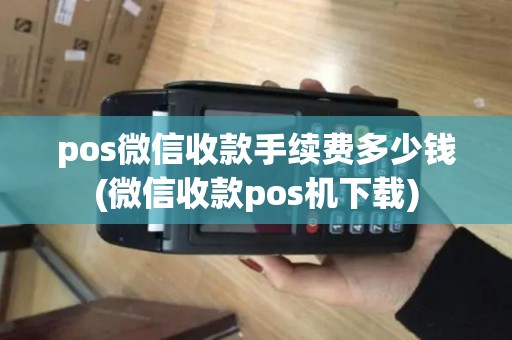 pos微信收款手续费多少钱(微信收款pos机下载)