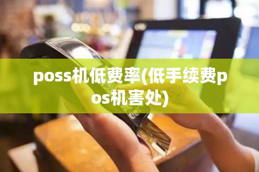 poss机低费率(低手续费pos机害处)