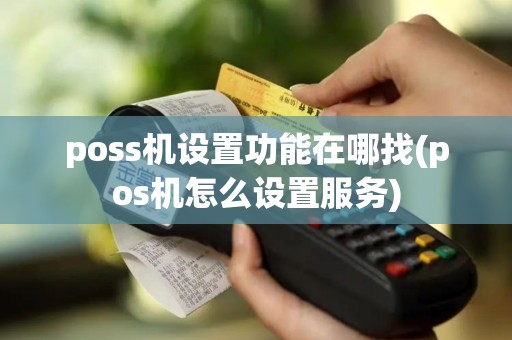 poss机设置功能在哪找(pos机怎么设置服务)