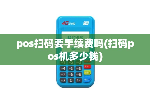 pos扫码要手续费吗(扫码pos机多少钱)